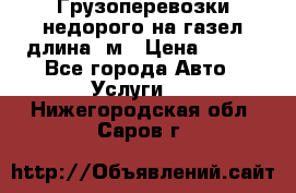 Грузоперевозки недорого на газел длина 4м › Цена ­ 250 - Все города Авто » Услуги   . Нижегородская обл.,Саров г.